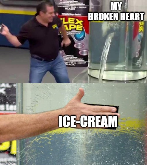 My heart | MY BROKEN HEART; ICE-CREAM | image tagged in flex tape | made w/ Imgflip meme maker