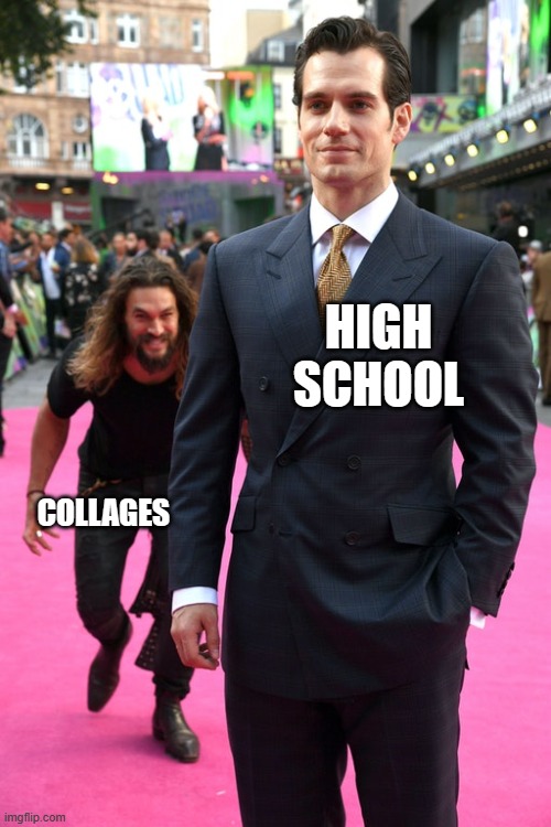 high school | HIGH SCHOOL; COLLAGES | image tagged in jason momoa henry cavill meme | made w/ Imgflip meme maker