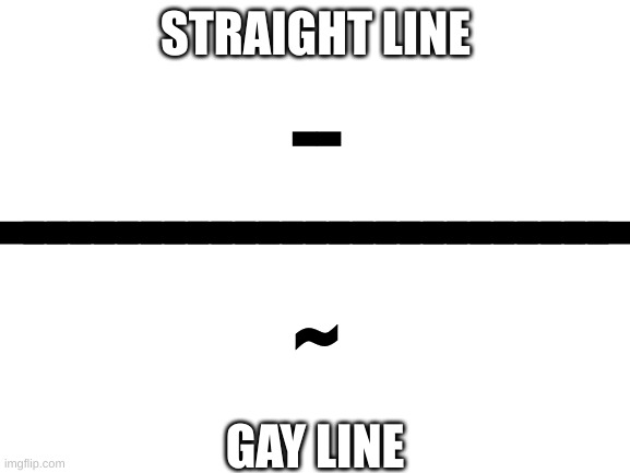 Two types of lines | STRAIGHT LINE; --; __________________________; ~; GAY LINE | image tagged in blank white template | made w/ Imgflip meme maker