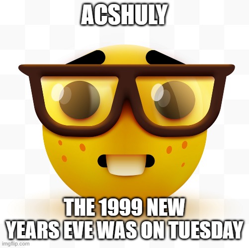 Nerd emoji | ACSHULY THE 1999 NEW YEARS EVE WAS ON TUESDAY | image tagged in nerd emoji | made w/ Imgflip meme maker