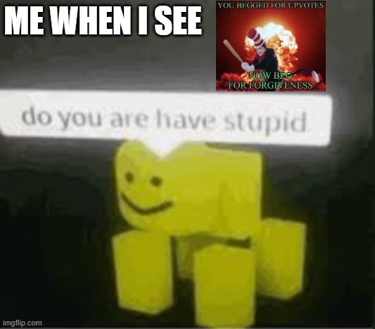do you are have stupid | ME WHEN I SEE | image tagged in do you are have stupid | made w/ Imgflip meme maker