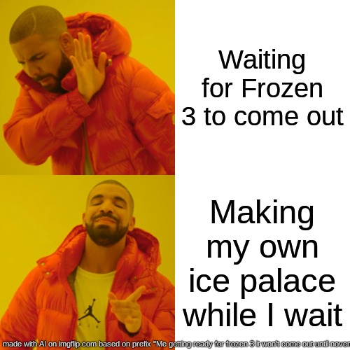 Drake Hotline Bling Meme | Waiting for Frozen 3 to come out; Making my own ice palace while I wait | image tagged in memes,drake hotline bling,frozen | made w/ Imgflip meme maker