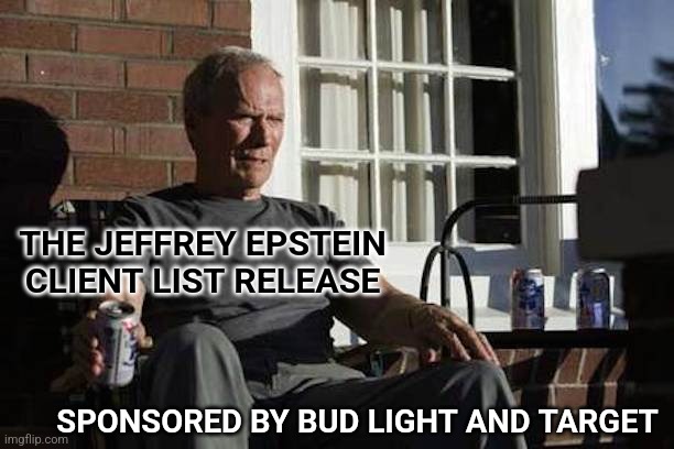 Clint Eastwood Gran Torino | THE JEFFREY EPSTEIN CLIENT LIST RELEASE; SPONSORED BY BUD LIGHT AND TARGET | image tagged in clint eastwood gran torino,jeffrey epstein,bud light,target | made w/ Imgflip meme maker
