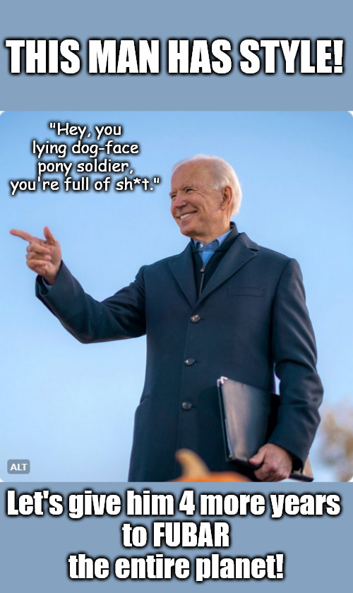 A man for all treasons! Vote JOE! | THIS MAN HAS STYLE! "Hey, you lying dog-face
pony soldier, you're full of sh*t."; Let's give him 4 more years 
to FUBAR
the entire planet! | image tagged in memes,politics | made w/ Imgflip meme maker