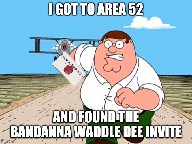 WE DID IT GUYS, WE GOT THE BOI | I GOT TO AREA 52; Bandanna Waddle Dee; AND FOUND THE BANDANNA WADDLE DEE INVITE | image tagged in peter griffin running away,smash bros,bandanna waddle dee,area 52,oh wow are you actually reading these tags | made w/ Imgflip meme maker