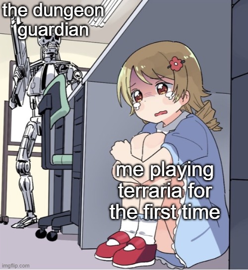 I'm not the only one right? | the dungeon guardian; me playing terraria for the first time | image tagged in anime girl hiding from terminator,memes,funny,lol | made w/ Imgflip meme maker