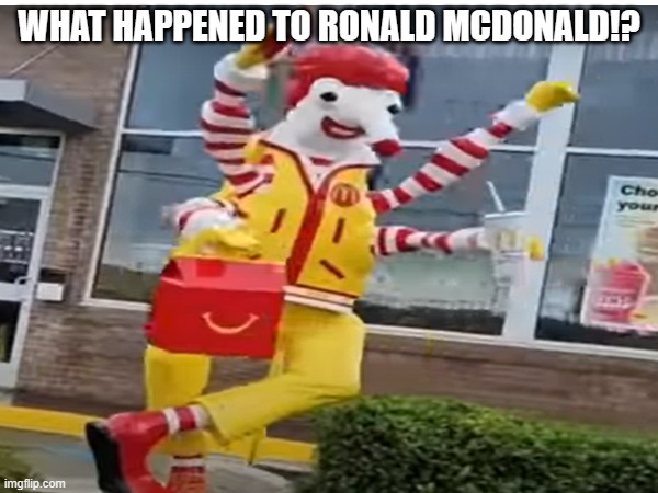 wth | WHAT HAPPENED TO RONALD MCDONALD!? | image tagged in memes,lol so funny,mcdonalds,ronald mcdonald | made w/ Imgflip meme maker