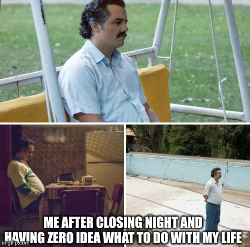 post show depression is real y'all. so is having nothing to do until the next show. | ME AFTER CLOSING NIGHT AND HAVING ZERO IDEA WHAT TO DO WITH MY LIFE | image tagged in memes,sad pablo escobar,theatre,closing night,post show depression | made w/ Imgflip meme maker