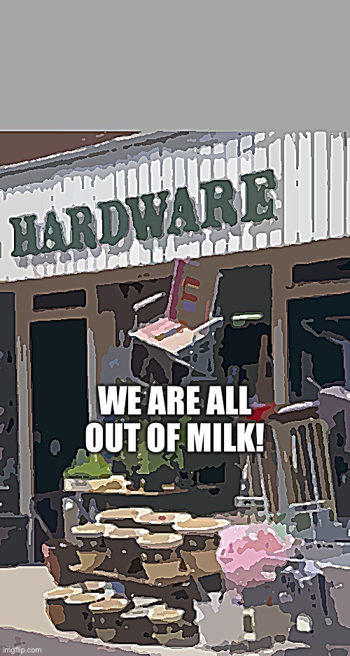 Don’t go to the hardware store for milk | WE ARE ALL OUT OF MILK! | image tagged in milk,alanon,recovery,hardware store | made w/ Imgflip meme maker