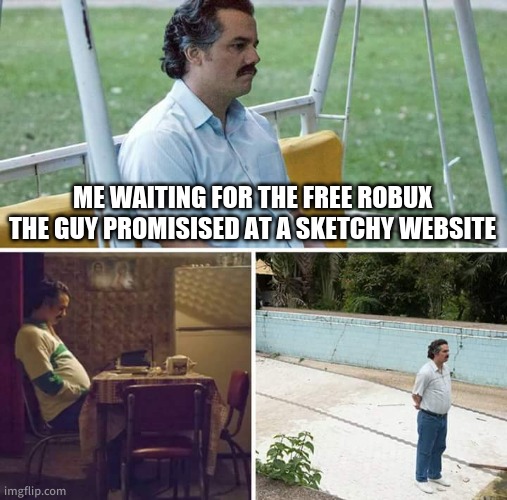 Sad Pablo Escobar Meme | ME WAITING FOR THE FREE ROBUX THE GUY PROMISISED AT A SKETCHY WEBSITE | image tagged in memes,sad pablo escobar | made w/ Imgflip meme maker