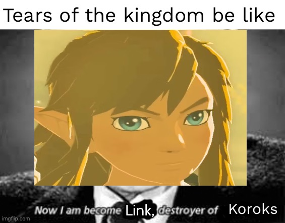 Now i am become death, destoyer of worlds | Tears of the kingdom be like; Koroks; Link, | image tagged in now i am become death destoyer of worlds | made w/ Imgflip meme maker