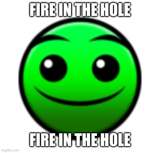 Fire in the hole | FIRE IN THE HOLE; FIRE IN THE HOLE | image tagged in normal difficulty face,memes,geometry dash,fire in the hole,normal | made w/ Imgflip meme maker
