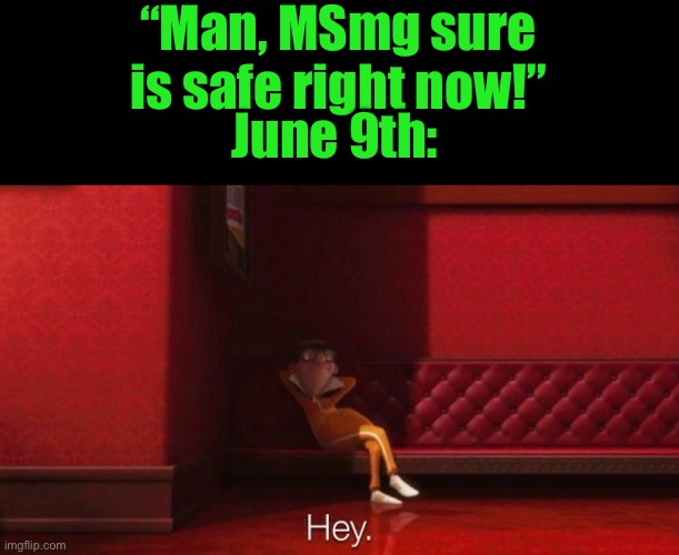 hey victor | “Man, MSmg sure is safe right now!”; June 9th: | image tagged in hey victor | made w/ Imgflip meme maker