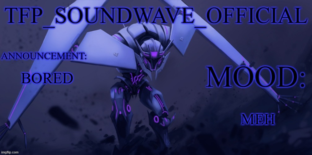 TFP_SOUNDWAVE announcement | BORED; MEH | image tagged in tfp_soundwave announcement | made w/ Imgflip meme maker
