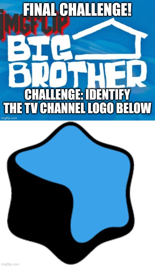 Challenge | FINAL CHALLENGE! CHALLENGE: IDENTIFY THE TV CHANNEL LOGO BELOW | image tagged in imgflip big brother 3,big brother | made w/ Imgflip meme maker