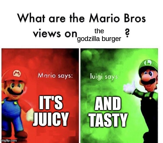 Mario Bros Views | IT'S JUICY AND TASTY the godzilla burger | image tagged in mario bros views | made w/ Imgflip meme maker