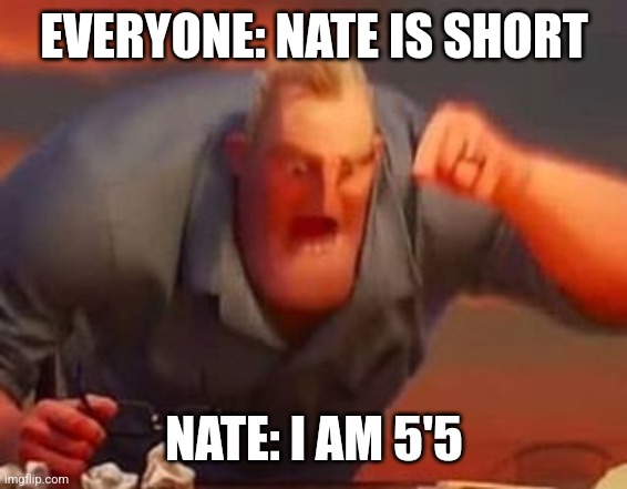 My hieght | EVERYONE: NATE IS SHORT; NATE: I AM 5'5 | image tagged in mr incredible mad | made w/ Imgflip meme maker