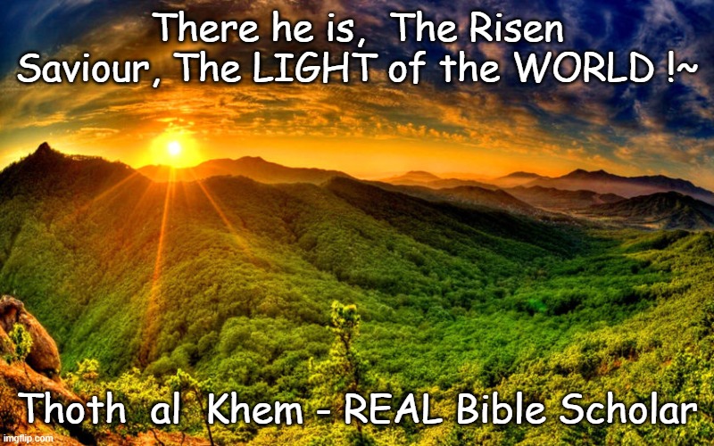 Oldest Story- Jesus and THE SUN-ASTROTHEOLOGY | There he is,  The Risen Saviour, The LIGHT of the WORLD !~; Thoth  al  Khem - REAL Bible Scholar | image tagged in astrotheology,jesus,the sun,preachers lie,jesus is the sun,earth is a hell | made w/ Imgflip meme maker