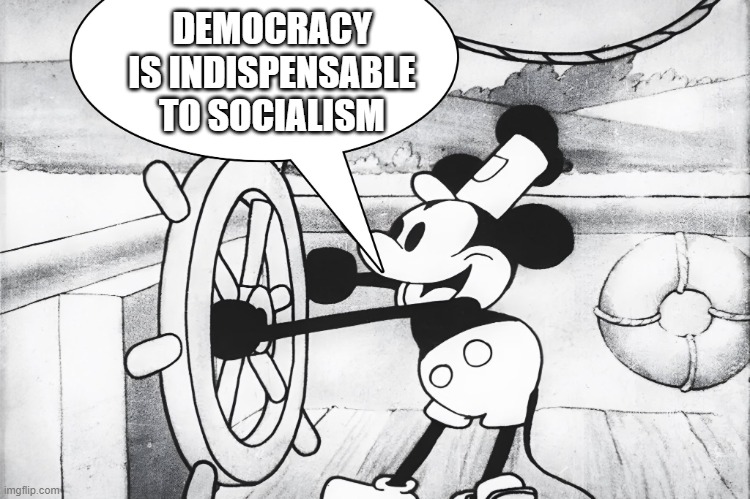 Steamboat Willie | DEMOCRACY IS INDISPENSABLE TO SOCIALISM | image tagged in steamboat willie | made w/ Imgflip meme maker
