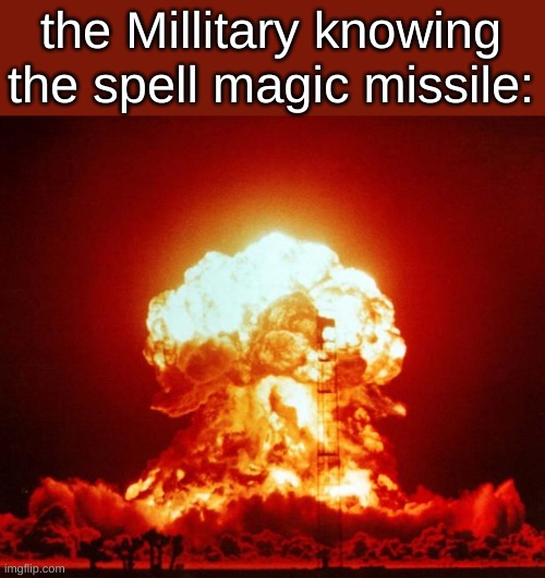 Nuke | the Millitary knowing the spell magic missile: | image tagged in nuke | made w/ Imgflip meme maker