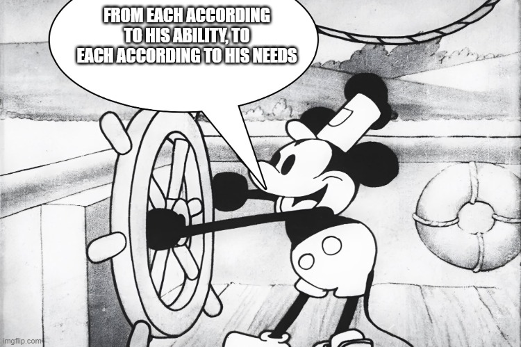 Steamboat Willie | FROM EACH ACCORDING TO HIS ABILITY, TO EACH ACCORDING TO HIS NEEDS | image tagged in steamboat willie | made w/ Imgflip meme maker