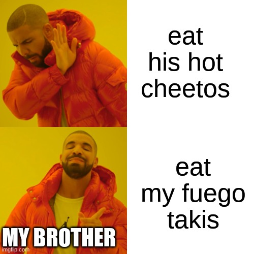 literally my brother | eat his hot cheetos; eat my fuego takis; MY BROTHER | image tagged in memes,drake hotline bling,brothers,chips,takis,hot cheetos | made w/ Imgflip meme maker