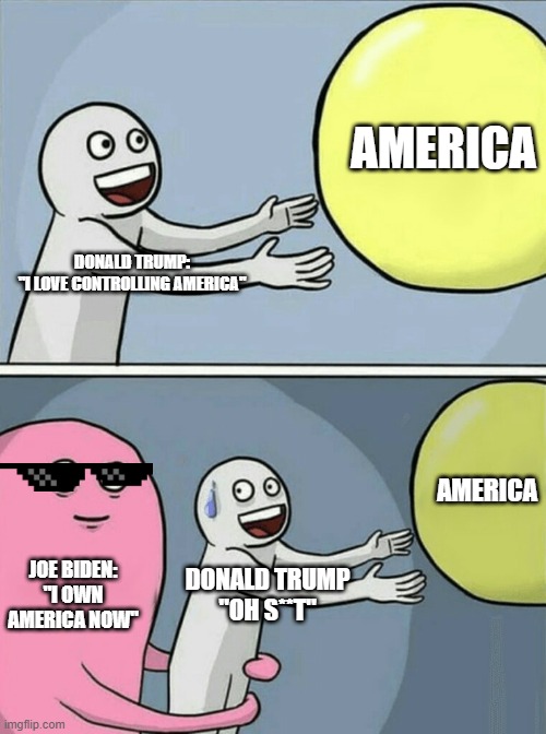 2020 election in a nutshell | AMERICA; DONALD TRUMP:
"I LOVE CONTROLLING AMERICA"; AMERICA; JOE BIDEN:
"I OWN AMERICA NOW"; DONALD TRUMP
"OH S**T" | image tagged in memes,running away balloon,2020 elections,donald trump | made w/ Imgflip meme maker