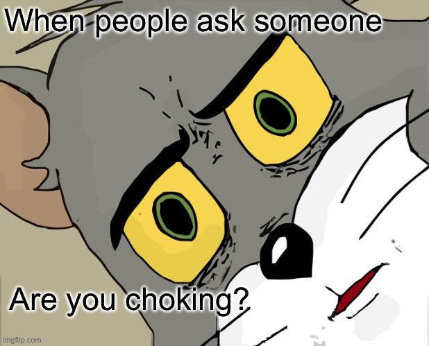 Unsettled Tom | When people ask someone; Are you choking? | image tagged in memes,unsettled tom | made w/ Imgflip meme maker