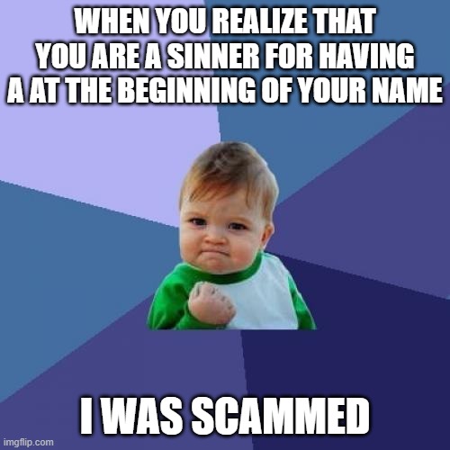Success Kid Meme | WHEN YOU REALIZE THAT YOU ARE A SINNER FOR HAVING A AT THE BEGINNING OF YOUR NAME; I WAS SCAMMED | image tagged in memes,success kid | made w/ Imgflip meme maker