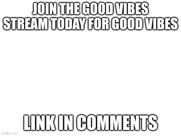 Join the White stream today(white means good vibes) | JOIN THE GOOD VIBES STREAM TODAY FOR GOOD VIBES; LINK IN COMMENTS | image tagged in memes,lol,memer,fun,funny | made w/ Imgflip meme maker