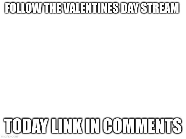 JOIN THE VALENTINES DAY STREAM TODAY | FOLLOW THE VALENTINES DAY STREAM; TODAY LINK IN COMMENTS | image tagged in memes,love,lovely,homecoming,valentine's day | made w/ Imgflip meme maker