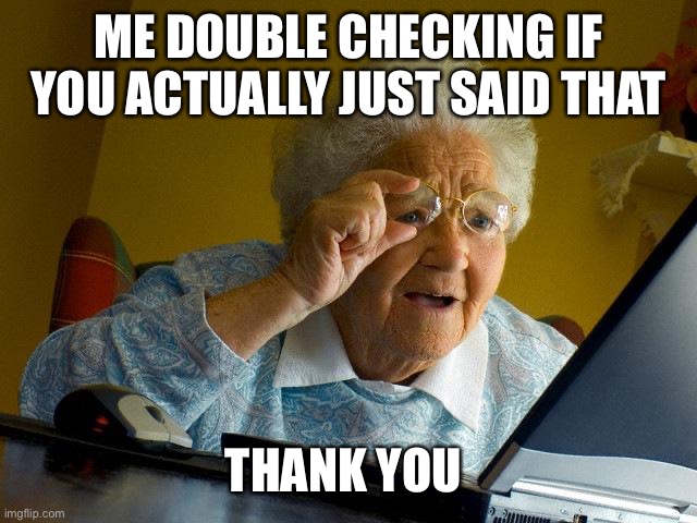 Grandma Finds The Internet Meme | ME DOUBLE CHECKING IF YOU ACTUALLY JUST SAID THAT THANK YOU | image tagged in memes,grandma finds the internet | made w/ Imgflip meme maker