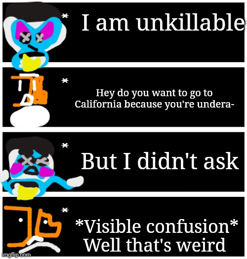 Alright Crafteeboi just don't say underage | I am unkillable; Hey do you want to go to California because you're undera-; But I didn't ask; *Visible confusion* Well that's weird | image tagged in 4 undertale textboxes,crafteeboi | made w/ Imgflip meme maker