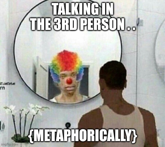 Why, when 'Speak for yourself' like- | TALKING IN THE 3RD PERSON . . {METAPHORICALLY} | image tagged in clown meme mirror cj,funny,fun | made w/ Imgflip meme maker