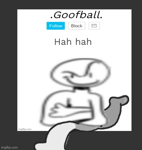 GOOFBALLS COMING FOR YOU! | Hah hah | image tagged in blank dark mode square | made w/ Imgflip meme maker