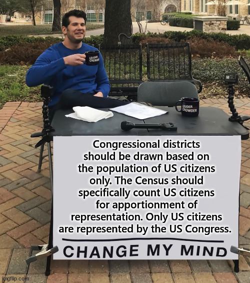 Only US citizens are represented by the US Congress. This is election fraud. | Congressional districts should be drawn based on the population of US citizens only. The Census should specifically count US citizens for apportionment of representation. Only US citizens are represented by the US Congress. | image tagged in counting illegals for congress representation is wrong,epitome of gerrymandering,illegal aliens have no rights,election fraud | made w/ Imgflip meme maker