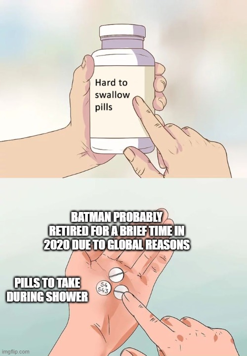 random thoughts | BATMAN PROBABLY RETIRED FOR A BRIEF TIME IN 2020 DUE TO GLOBAL REASONS; PILLS TO TAKE DURING SHOWER | image tagged in memes,hard to swallow pills | made w/ Imgflip meme maker
