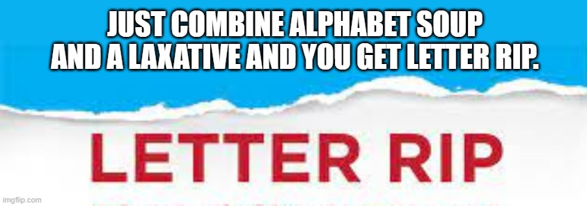 meme by Brad alphabet soup mixed with laxative | JUST COMBINE ALPHABET SOUP AND A LAXATIVE AND YOU GET LETTER RIP. | image tagged in humor,humor memes,diet | made w/ Imgflip meme maker