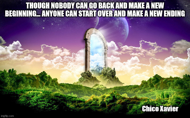 WonderCrone Wisdom | ‎THOUGH NOBODY CAN GO BACK AND MAKE A NEW BEGINNING... ANYONE CAN START OVER AND MAKE A NEW ENDING; Chico Xavier | image tagged in new beginnings | made w/ Imgflip meme maker
