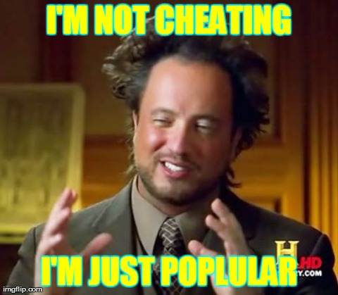 Ancient Aliens Meme | I'M NOT CHEATING I'M JUST POPLULAR | image tagged in memes,ancient aliens | made w/ Imgflip meme maker