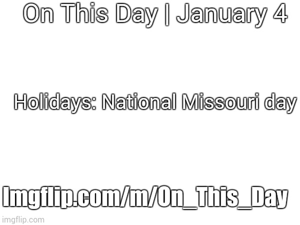 January 4th, 2024 | On This Day | January 4; Holidays: National Missouri day; Imgflip.com/m/On_This_Day | image tagged in january 4th 2024 | made w/ Imgflip meme maker