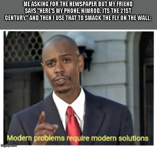 made by a friend AsherRobbins | ME ASKING FOR THE NEWSPAPER BUT MY FRIEND SAYS "HERE'S MY PHONE, NIMROD. ITS THE 21ST CENTURY." AND THEN I USE THAT TO SMACK THE FLY ON THE WALL: | image tagged in modern problems require modern solutions | made w/ Imgflip meme maker