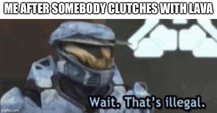 That’s impossible… | ME AFTER SOMEBODY CLUTCHES WITH LAVA | image tagged in wait that s illegal,memes,relatable,funny,minecraft,mlg | made w/ Imgflip meme maker