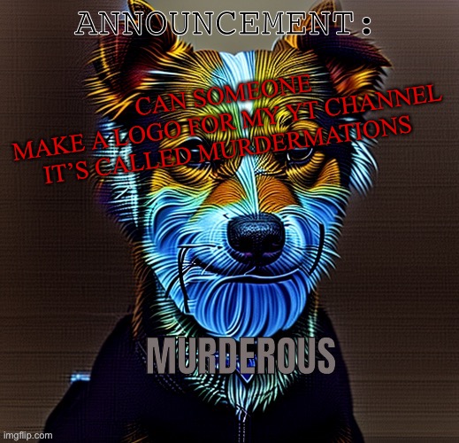 Murderous temp | CAN SOMEONE MAKE A LOGO FOR MY YT CHANNEL

IT’S CALLED MURDERMATIONS | image tagged in murderous temp | made w/ Imgflip meme maker