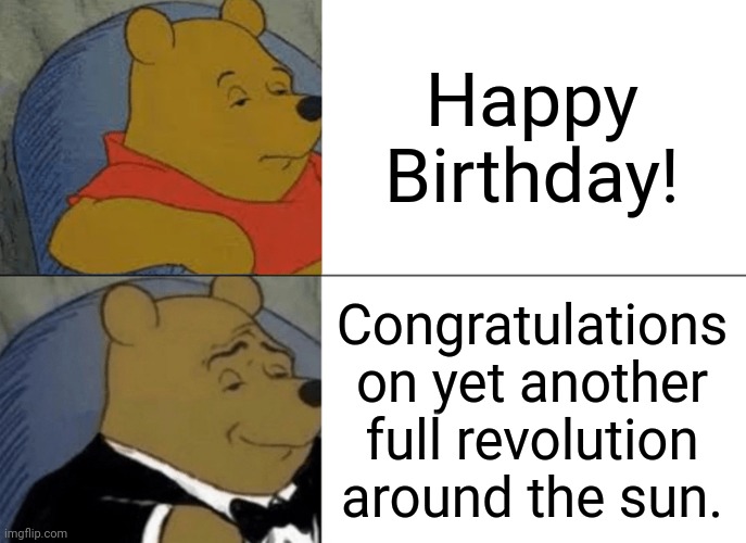 A fancy and formal way to say happy birthday | Happy Birthday! Congratulations on yet another full revolution around the sun. | image tagged in memes,tuxedo winnie the pooh | made w/ Imgflip meme maker