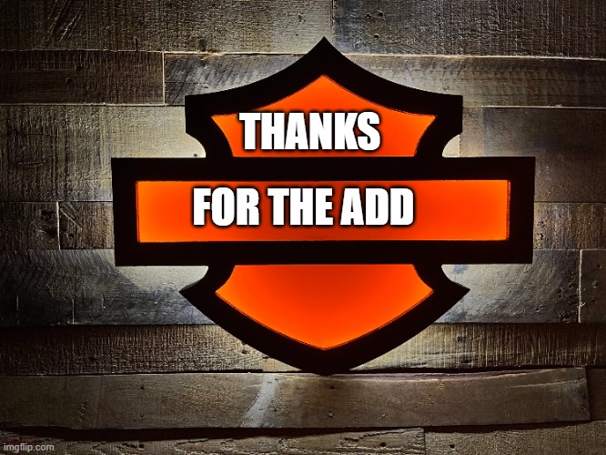 thanks for the add | THANKS; FOR THE ADD | image tagged in harley davidson | made w/ Imgflip meme maker