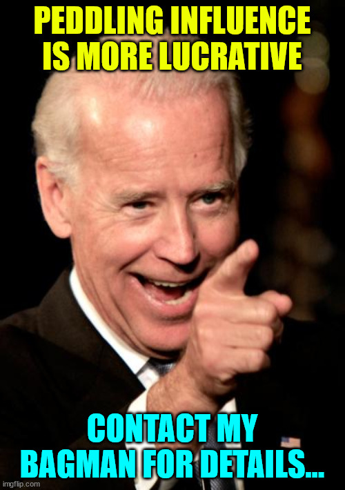 Smilin Biden Meme | PEDDLING INFLUENCE IS MORE LUCRATIVE CONTACT MY BAGMAN FOR DETAILS... | image tagged in memes,smilin biden | made w/ Imgflip meme maker