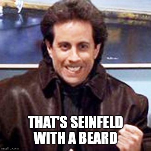 Seinfeld Newman | THAT'S SEINFELD WITH A BEARD | image tagged in seinfeld newman | made w/ Imgflip meme maker