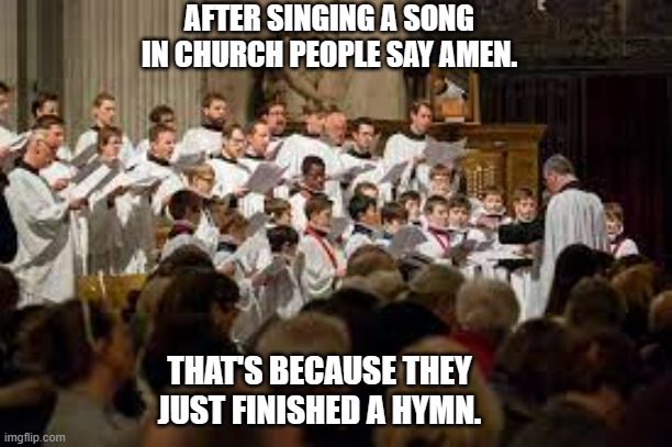 meme by Brad singing in Church | AFTER SINGING A SONG IN CHURCH PEOPLE SAY AMEN. THAT'S BECAUSE THEY JUST FINISHED A HYMN. | image tagged in singing,church,religion,humor,humor memes | made w/ Imgflip meme maker