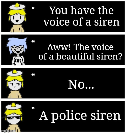 BURN | You have the voice of a siren; Aww! The voice of a beautiful siren? No... A police siren | image tagged in 4 undertale textboxes | made w/ Imgflip meme maker